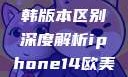 iPhone 14系列欧美日韩版本区别深度解析iphone14欧美日韩版本区别wa