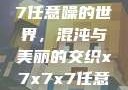 探索x7x7x7任意噪的世界，混沌与美丽的交织x7x7x7任意噪108