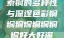 铜的魅力，探索铜的多样性与深邃色彩铜铜铜铜铜铜铜铜好大好深色版