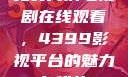 免费高清电视剧在线观看，4399影视平台的魅力与优势