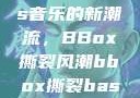 俄罗斯Bass音乐的新潮流，BBox撕裂风潮bbox撕裂bass俄罗斯暗夜