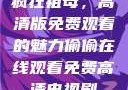 疯狂祖母，高清版免费观看的魅力偷偷在线观看免费高清电视剧