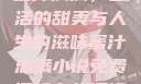 蜜汁满满，生活的甜美与人生的滋味蜜汁满满小说免费阅读在线阅读