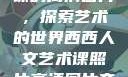 西西人文艺术课的高清图片，探索艺术的世界西西人文艺术课照片高清图片夸克