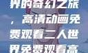 探索二人世界的奇幻之旅，高清动画免费观看二人世界免费观看高清动画视频
