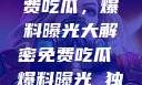 独家揭秘，免费吃瓜，爆料曝光大解密免费吃瓜 爆料曝光 独家揭秘在线