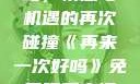 再来一次好吗，情感与机遇的再次碰撞《再来一次好吗》免费观看高清全集