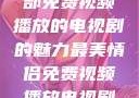 最美情侣，一部免费视频播放的电视剧的魅力最美情侣免费视频播放电视剧都市逍遥神医