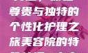 美容院的特殊待遇，体验尊贵与独特的个性化护理之旅美容院的特殊待遇5中字星辰