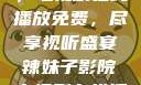 辣妹子影院，电视剧在线播放免费，尽享视听盛宴辣妹子影院电视剧在线播放免费观看