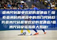 亚洲尺码最受欢迎的是哪些？探索亚洲时尚潮流中的热门尺码趋势亚洲尺码最受欢迎的是哪些?亚洲尺码穿搭指南大揭秘!