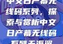 中文日产幕无线码系列，探索与赏析中文日产幕无线码系列天海翼