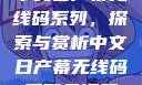 中文日产幕无线码系列，探索与赏析中文日产幕无线码系列天海翼