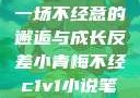 青梅与反差，一场不经意的邂逅与成长反差小青梅不经c1v1小说笔趣阁