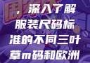 三叶草m码和欧洲码的区别，深入了解服装尺码标准的不同三叶草m码和欧洲码的区别6868