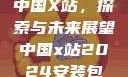 中国X站，探索与未来展望中国x站2024安装包