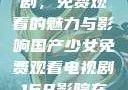 国产少女电视剧，免费观看的魅力与影响国产少女免费观看电视剧168影院在线播放