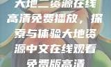 大地二资源在线高清免费播放，探索与体验大地资源中文在线观看免费版高清