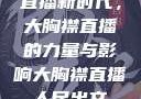 直播新时代，大胸襟直播的力量与影响大胸襟直播人民出文