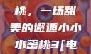 水蜜桃与小蜜桃，一场甜美的邂逅小小水蜜桃3[电视剧]