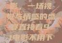 直接看9.1电影，一场视觉与情感的盛宴直接看9.1电影不用下载