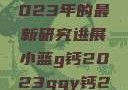 探索小蓝g钙与ggy钙，2023年的最新研究进展小蓝g钙2023ggy钙2023的功能介绍