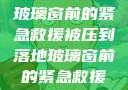 被压到落地玻璃窗前的紧急救援被压到落地玻璃窗前的紧急救援小说