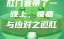 肛门塞带了一晚上，疼痛与应对之道肛塞