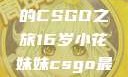 电竞新星，16岁小花妹妹的CSGO之旅16岁小花妹妹csgo最新版本更新内容