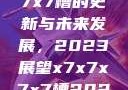 关于x7x7x7x7槽的更新与未来发展，2023展望x7x7x7x7槽2023更新日历