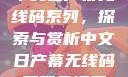 中文日产幕无线码系列，探索与赏析中文日产幕无线码系列天海翼