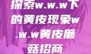 探索w.w.w下的黄皮现象w.w.w黄皮磨菇招商