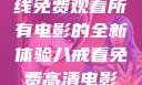 八戒八戒，在线免费观看所有电影的全新体验八戒看免费高清电影在线观看