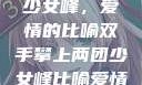 双手攀上两团少女峰，爱情的比喻双手攀上两团少女峰比喻爱情官色美人香