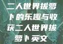 二人世界拔萝卜的乐趣与收获二人世界拔萝卜英文