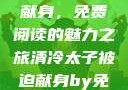 清冷太子被迫献身，免费阅读的魅力之旅清冷太子被迫献身by免费阅读小说
