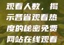免费网站在线观看人数，揭示各省观看热度的秘密免费网站在线观看人数在哪省一