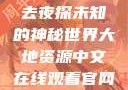 夜之魅，俺去夜探未知的神秘世界大地资源中文在线观看官网免费