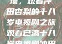 冲破青春之墙，观看冲田杏梨的十八岁电视剧之旅观看已满十八岁电视剧冲田杏梨让五
