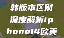 iPhone 14系列欧美日韩版本区别深度解析iphone14欧美日韩版本区别wa