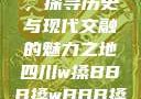 四川文化之旅，探寻历史与现代交融的魅力之地四川w搡BBB搡wBBB搡免费