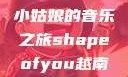 Shape of You，越南小姑娘的音乐之旅shapeofyou越南小姑娘的背景故事