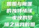 帐篷中的梦境，我的姐姐独特的睡眠体验
姐姐与帐篷的独特情缘—夜晚的梦境之旅我的姐姐喜欢在帐篷里睡觉英语翻译