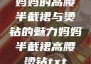 妈妈的高腰半截裙与烫钻的魅力妈妈半截裙高腰烫钻txt