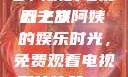 探索中年生活的多彩篇章，一位50岁阿姨的电视剧之旅
五十岁阿姨的娱乐时光，免费观看电视剧的体验50岁阿姨大人免费观看电视剧最新章节列表