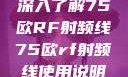 深入了解75欧RF射频线75欧rf射频线使用说明