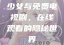 少女与免费电视剧，在线观看的隐秘世界