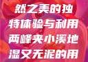 两峰夹小溪地湿又无泥，自然之美的独特体验与利用两峰夹小溪地湿又无泥的用法与区别举例说明