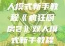 疯狂厨房2双人模式新手教程《疯狂厨房2》双人模式新手教程在线播放