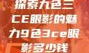 探索九色三CE眼影的魅力9色3ce眼影多少钱